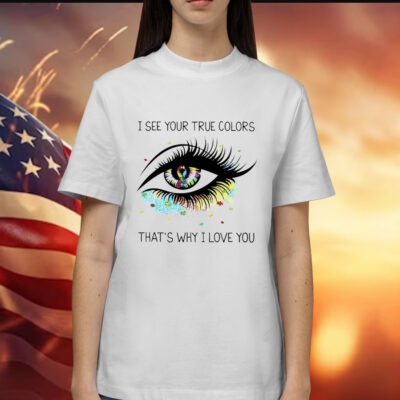 I see your true colors that’s why I love you Shirt