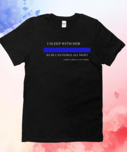 I sleep with her so he can patrol all night i am fucking a cops wife T-Shirt