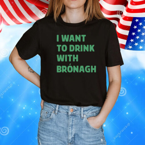 I want to drink with bronagh T-Shirt