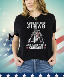 I will see your jihad and raise you a crusade Shirt