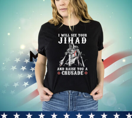 I will see your jihad and raise you a crusade Shirt