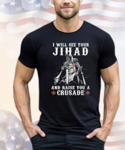 I will see your jihad and raise you a crusade Shirt