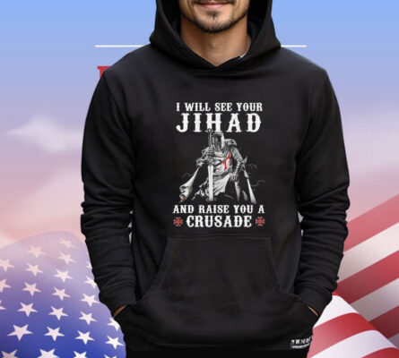 I will see your jihad and raise you a crusade Shirt