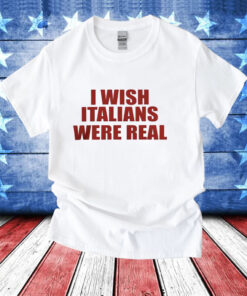 I wish Italians were real T-Shirt
