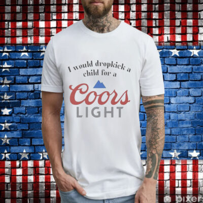 I would dropkick a child for a Coor’s Light T-Shirt