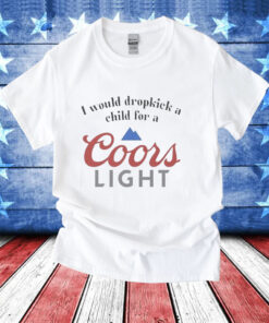 I would dropkick a child for a Coor’s Light T-Shirt