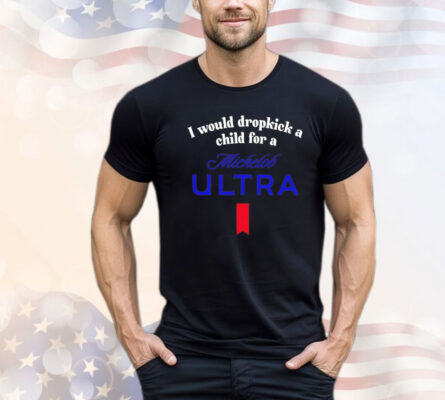 I would dropkick a child for a michelob ultra Shirt