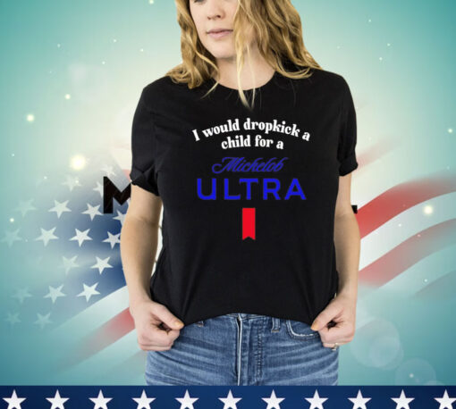 I would dropkick a child for a michelob ultra Shirt