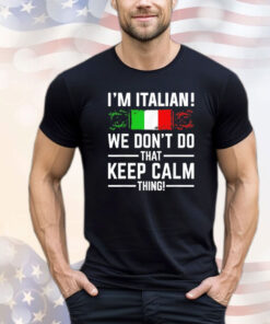 I’m Italian we don’t do that keep calm thing shirt