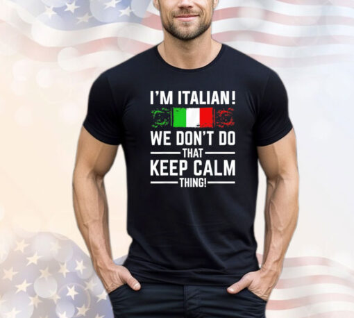 I’m Italian we don’t do that keep calm thing shirt