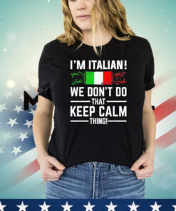 I’m Italian we don’t do that keep calm thing shirt