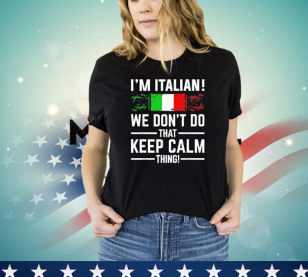 I’m Italian we don’t do that keep calm thing shirt