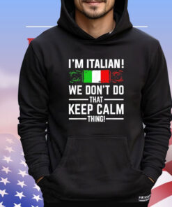 I’m Italian we don’t do that keep calm thing shirt