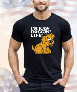 I’m Raw Doggin’ Life t-shirt