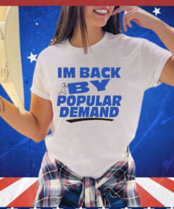 I’m back by popular demand shirt