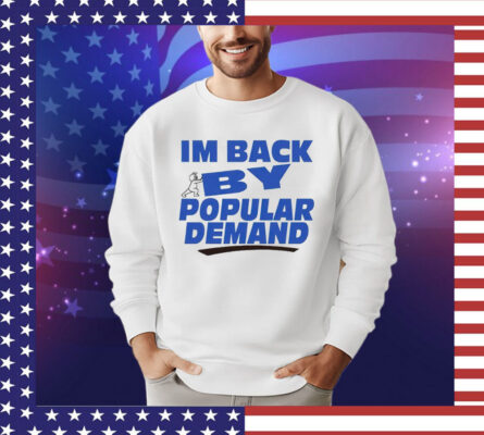 I’m back by popular demand shirt