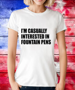 Im casually interested in fountain pens T-Shirt