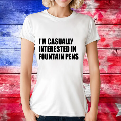 Im casually interested in fountain pens T-Shirt