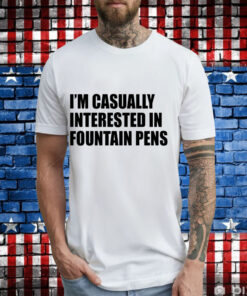 Im casually interested in fountain pens T-Shirt