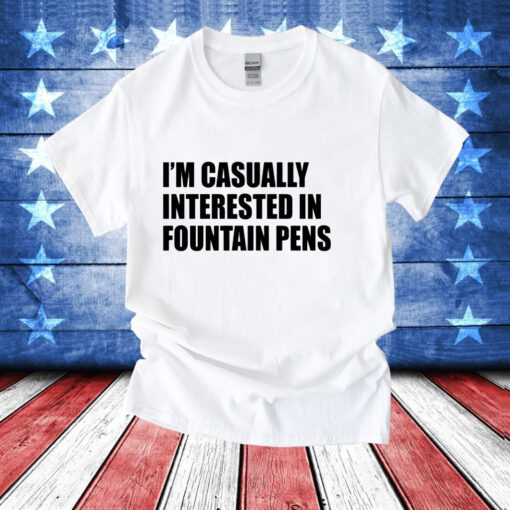 Im casually interested in fountain pens T-Shirt