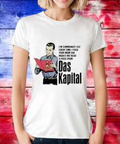 I’m communist cuz every time i fuck your mom she makes me read a page from das kapital T-Shirt