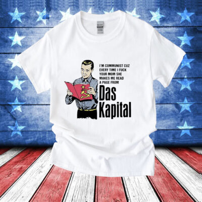 I’m communist cuz every time i fuck your mom she makes me read a page from das kapital T-Shirt