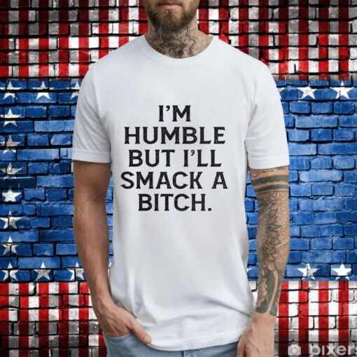 I’m humble but i’ll smack a bitch T-Shirt