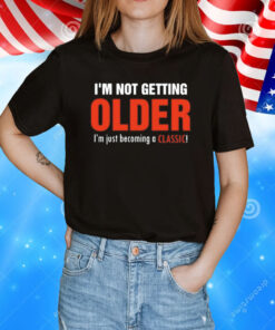 I’m not getting older I’m just becoming a classic T-Shirt