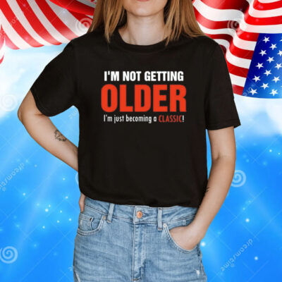 I’m not getting older I’m just becoming a classic T-Shirt