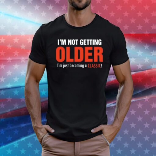 I’m not getting older I’m just becoming a classic T-Shirt