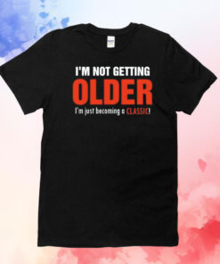 I’m not getting older I’m just becoming a classic T-Shirt
