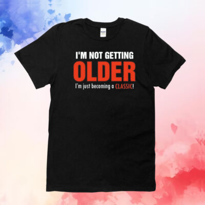 I’m not getting older I’m just becoming a classic T-Shirt