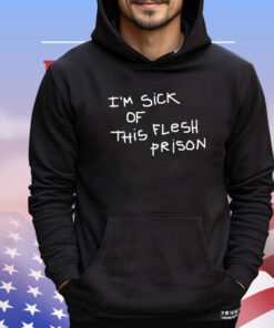 I’m sick of this flesh prison Shirt