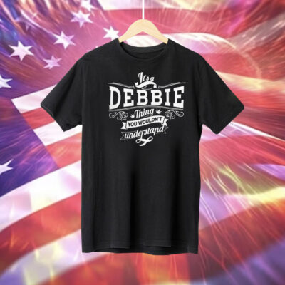 It’s a debbie thing you wouldn’t understand T-Shirt