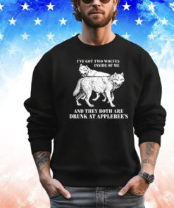 Ive Got Two Wolves Inside Of Me And They Both Are Drunk At Applebees Shirt A