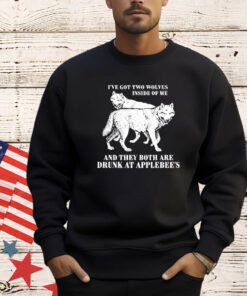 I’ve Got Two Wolves Inside Of Me And They Both Are Drunk At Applebee’s Shirt