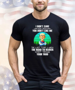 Jeff Dunham I don’t care how much you don’t like me the last time I check the road to heaven wasn’t through your yard Shirt