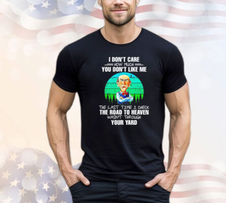 Jeff Dunham I don’t care how much you don’t like me the last time I check the road to heaven wasn’t through your yard Shirt