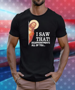 Jesus I saw that disappointments all of you T-Shirt