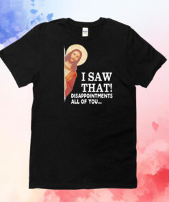 Jesus I saw that disappointments all of you T-Shirt