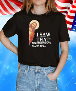 Jesus I saw that disappointments all of you T-Shirt