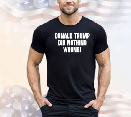 Laura Loomer Donald Trump Did Nothing Wrong Shirt