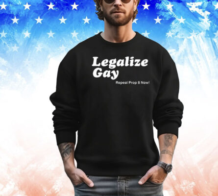 Legalize Gay Repeal Prop 8 Now Shirt