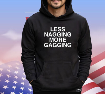 Less nagging more gagging Shirt