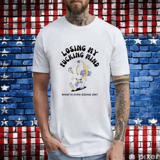 Losing my fucking mind what is even going on T-Shirt
