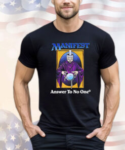 Manifest answer to no one Shirt