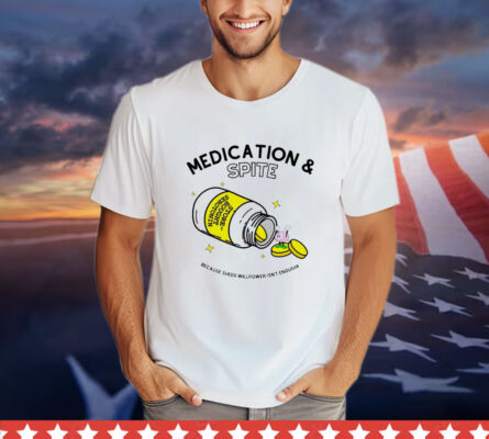 Medication spite because sheer willpower isn’t enough shirt