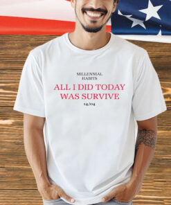 Millennial habits all i did today was survive 14-04 T-Shirt