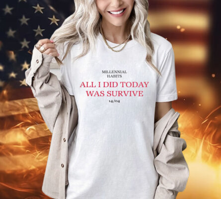 Millennial habits all i did today was survive 14-04 T-Shirt