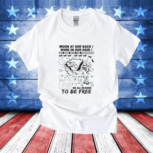 Moon at our back wind in our hair we ride into the unknown we all deserve to be free T-Shirt